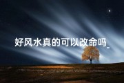 好风水真的可以改命吗_风水可改命运吗