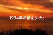 1994年命格山头火：火势炽热，运势辉煌
