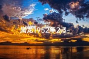 属龙1952年2.3-属龙1952年今年多少岁