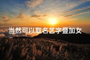 当然可以取名艺字叠加女宝宝含义深刻。