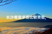 长沙哪里求签比较灵验,长沙神秘寺庙求签灵验，揭秘求签秘诀