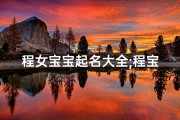 程女宝宝起名大全;程宝宝取名总裁：揭秘新一代商业领袖的诞生之路