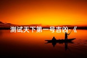 测试天下第一号吉凶-《揭秘天下第一号吉凶，一测便知命运走向》