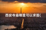 西安寺庙哪里可以求签(西安寺庙求签圣地，灵验签文指引未来)