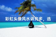 彩虹头像风水讲究多，选对头像运势佳