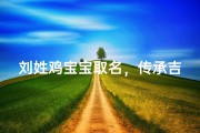 刘姓鸡宝宝取名，传承吉祥寓意的命名艺术