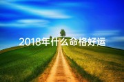 2018年什么命格好运—2018年什么命格好运呢
