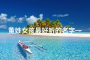 董姓女孩最好听的名字—《董姓女宝宝取名大全：优雅与智慧的完美融合》