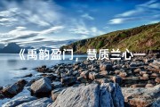 《禹韵盈门，慧质兰心——禹姓女宝宝名字精选》