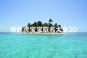 杨姓虎宝宝取名大全2021款、杨奕虎宝宝：吉祥如意，奕彩生辉的女孩名字