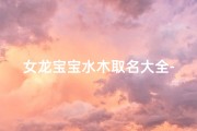 女龙宝宝水木取名大全-属龙女孩名缺木简单好听
