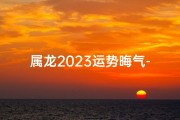 属龙2023运势晦气-属龙的2023年运势怎么样