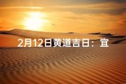 2月12日黄道吉日：宜嫁娶，宜动土，好日子查询攻略