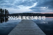 2025年属蛇结婚吉日有哪些属相-2025年属蛇结婚吉日大盘点