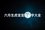 六月生虎宝宝取名字大全(阴历六月的男虎宝宝好不好起名改善运势)