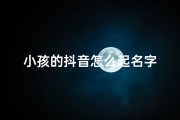 小孩的抖音怎么起名字