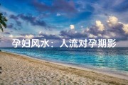 孕妇风水：人流对孕期影响揭秘