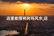 店里能摆桃树吗风水;店铺门口能种桃树吗