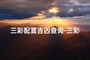 三彩配置吉凶查询-三彩配置吉凶速查，一秒揭秘运势