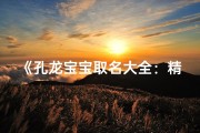 《孔龙宝宝取名大全：精选创意美名》
