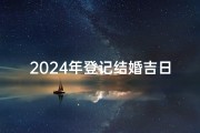 2024年登记结婚吉日;2024年登记结婚吉日：幸福良辰，喜结良缘