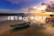 《暮年禅心，寺庙养老，岁月静好人生归》