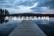 房门能往前改吗风水好吗-房门能往前改吗？风水解析有讲究
