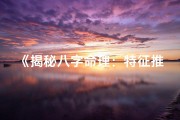 《揭秘八字命理：特征推断大揭秘》