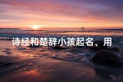 诗经和楚辞小孩起名、用诗经楚辞给孩子起名字