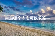 青岛哪个寺庙可以求签—青岛寺庙求签：灵签指引，福缘何处？