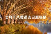 七月十八黄道吉日原唱是谁;《七月十八黄道吉日》原唱揭秘：是谁演绎了这首经典？