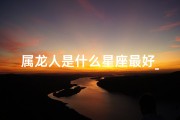 属龙人是什么星座最好_属龙人最适合的星座是哪个？