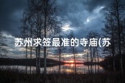 苏州求签最准的寺庙(苏州求签最灵验寺庙：揭秘神秘祈福之地)