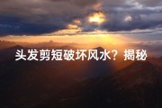 头发剪短破坏风水？揭秘剪发与风水的神秘联系