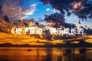 《橙子童趣：快乐成长的小橙子故事》