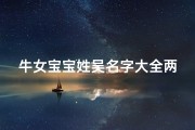 牛女宝宝姓吴名字大全两个字;《吴姓牛女宝宝，精选两字名字大全》