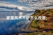 家里风水不好怎么改善;家居风水改善有妙招