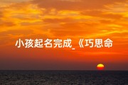 小孩起名完成_《巧思命名：为小孩起名的完美之旅》