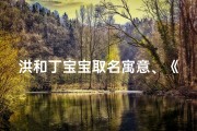 洪和丁宝宝取名寓意、《洪丁宝宝：寓意吉祥，智慧成长之名》