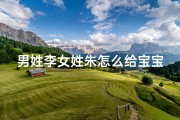 男姓李女姓朱怎么给宝宝取名字(《李姓朱姓宝宝，如何取个好听的名字？》)