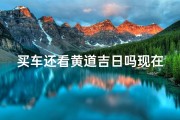 买车还看黄道吉日吗现在—买车选黄道吉日？真的靠谱吗？