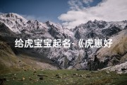 给虎宝宝起名-《虎崽好宝宝取名大全：寓意吉祥的名字精选》