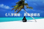 《八字揭秘：男命婚姻吉凶预测指南》
