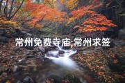 常州免费寺庙;常州求签寺庙探秘之旅