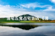 清宅五鬼占宅吉凶_《清宅五鬼占宅吉凶：揭秘家居风水奥秘》