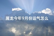 属龙今年9月份运气怎么样-54岁属龙9月财运揭秘：运势如何？