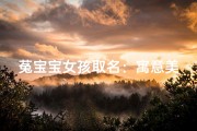 菟宝宝女孩取名：寓意美好，温馨吉祥新名诞生