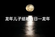 龙年儿子结婚吉日—龙年喜结连理，金榜题名吉日选