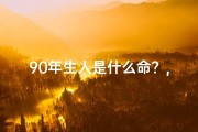 90年生人是什么命？,90年生人：揭秘90后独特命格之谜