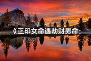 《正印女命遇劫财男命：姻缘奇遇记》